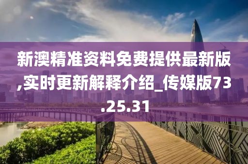新澳精準資料免費提供最新版,實時更新解釋介紹_傳媒版73.25.31
