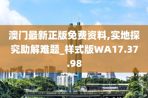 澳門(mén)最新正版免費(fèi)資料,實(shí)地探究助解難題_樣式版WA17.37.98