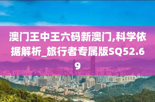 澳門王中王六碼新澳門,科學依據(jù)解析_旅行者專屬版SQ52.69