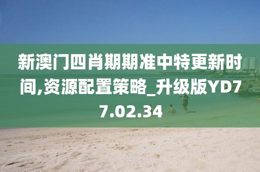 新澳門四肖期期準(zhǔn)中特更新時(shí)間,資源配置策略_升級(jí)版YD77.02.34