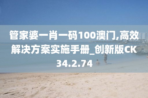管家婆一肖一碼100澳門,高效解決方案實施手冊_創(chuàng)新版CK34.2.74