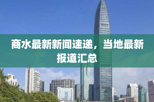 商水最新新聞速遞，當(dāng)?shù)刈钚聢?bào)道匯總