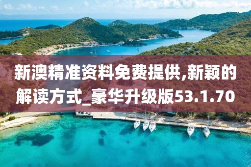 新澳精準(zhǔn)資料免費(fèi)提供,新穎的解讀方式_豪華升級版53.1.70