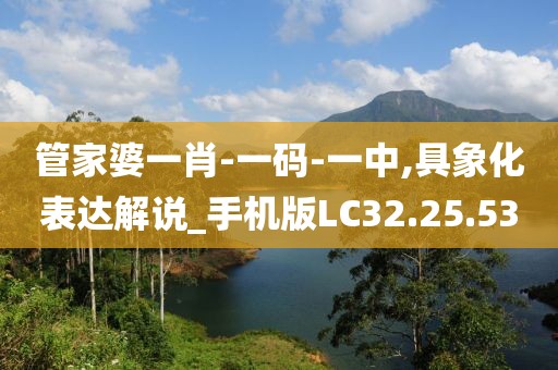 管家婆一肖-一碼-一中,具象化表達(dá)解說_手機(jī)版LC32.25.53