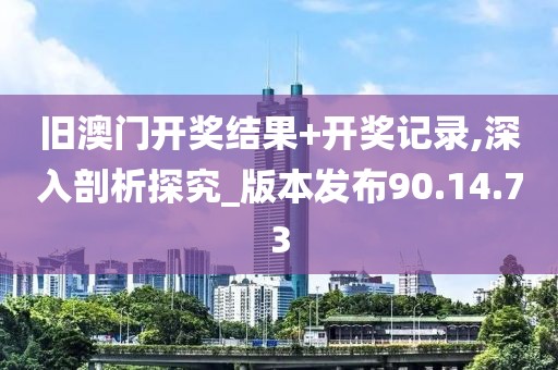 舊澳門開獎結(jié)果+開獎記錄,深入剖析探究_版本發(fā)布90.14.73