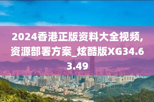 2024香港正版資料大全視頻,資源部署方案_炫酷版XG34.63.49