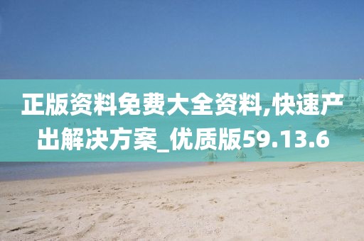 正版資料免費大全資料,快速產(chǎn)出解決方案_優(yōu)質(zhì)版59.13.6