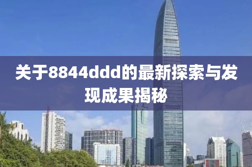 關(guān)于8844ddd的最新探索與發(fā)現(xiàn)成果揭秘