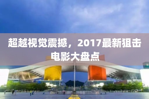超越視覺震撼，2017最新狙擊電影大盤點(diǎn)