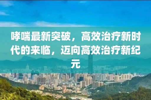 哮喘最新突破，高效治療新時(shí)代的來(lái)臨，邁向高效治療新紀(jì)元