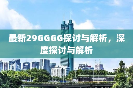 最新29GGGG探討與解析，深度探討與解析