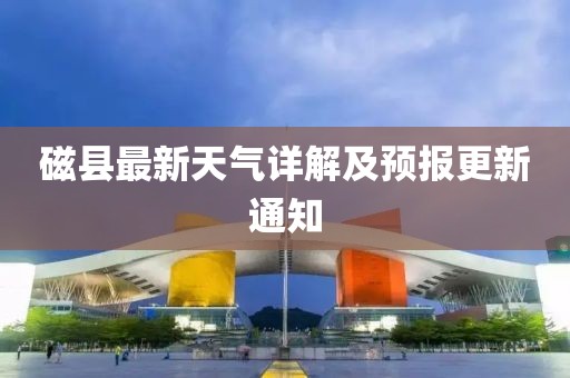 磁縣最新天氣詳解及預(yù)報(bào)更新通知