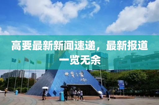 高要最新新聞速遞，最新報道一覽無余