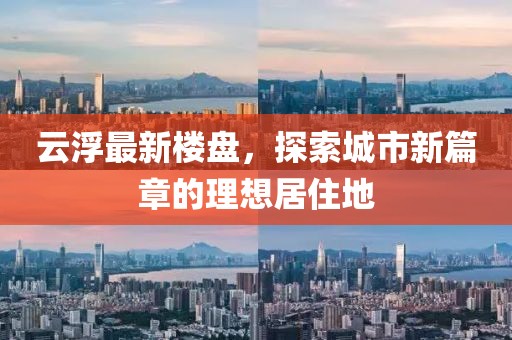 云浮最新樓盤，探索城市新篇章的理想居住地