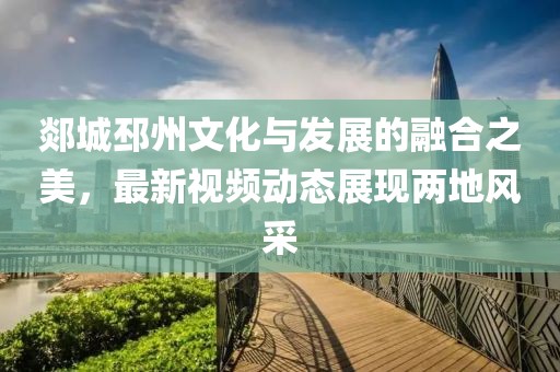 郯城邳州文化與發(fā)展的融合之美，最新視頻動態(tài)展現(xiàn)兩地風(fēng)采