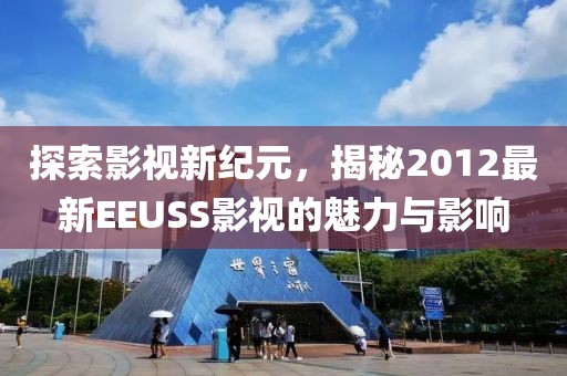 探索影視新紀(jì)元，揭秘2012最新EEUSS影視的魅力與影響