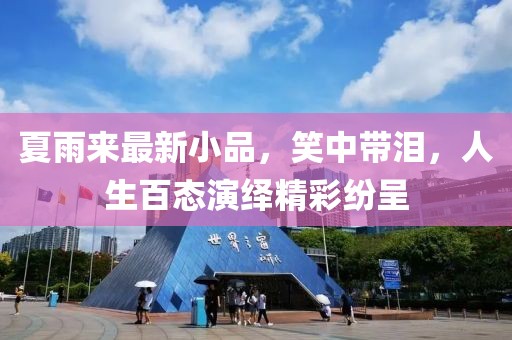 夏雨來(lái)最新小品，笑中帶淚，人生百態(tài)演繹精彩紛呈