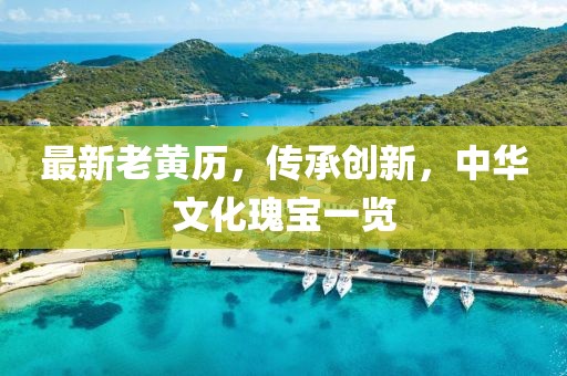 最新老黃歷，傳承創(chuàng)新，中華文化瑰寶一覽