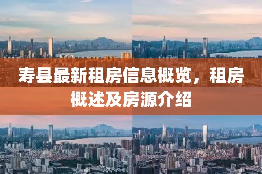 壽縣最新租房信息概覽，租房概述及房源介紹