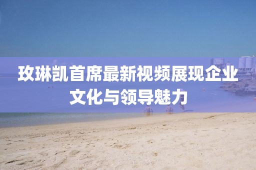 玫琳凱首席最新視頻展現(xiàn)企業(yè)文化與領(lǐng)導(dǎo)魅力
