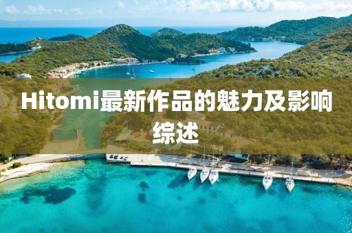 Hitomi最新作品的魅力及影響綜述