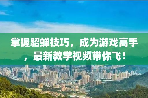 掌握貂蟬技巧，成為游戲高手，最新教學(xué)視頻帶你飛！
