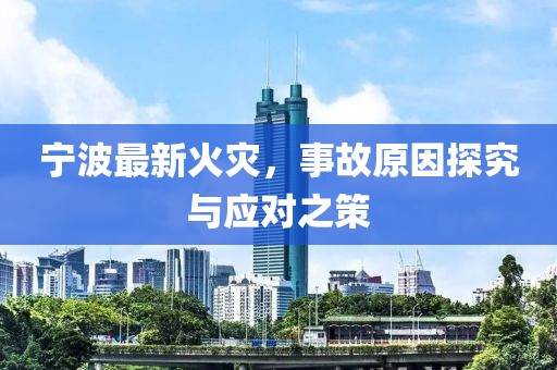 寧波最新火災(zāi)，事故原因探究與應(yīng)對之策