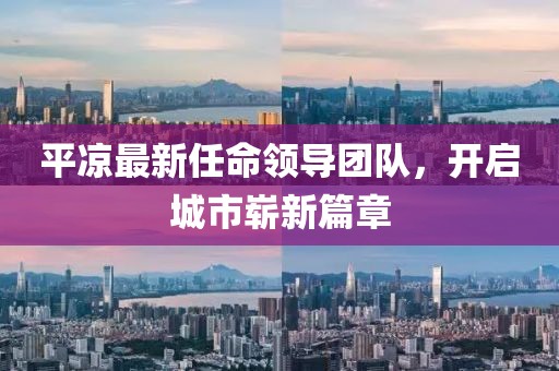 平?jīng)鲎钚氯蚊I(lǐng)導(dǎo)團(tuán)隊(duì)，開(kāi)啟城市嶄新篇章
