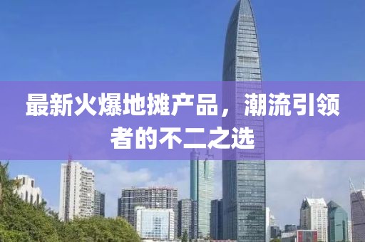 最新火爆地?cái)偖a(chǎn)品，潮流引領(lǐng)者的不二之選