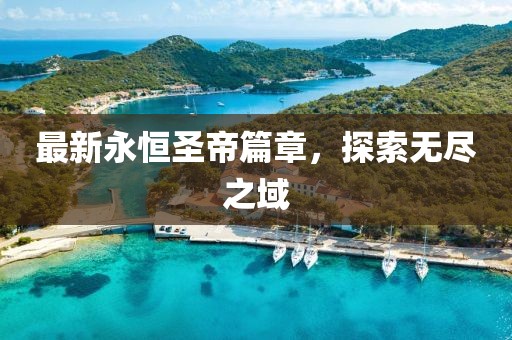 最新永恒圣帝篇章，探索無盡之域