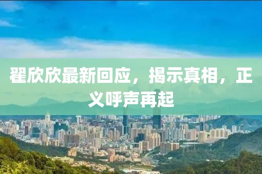 翟欣欣最新回應(yīng)，揭示真相，正義呼聲再起